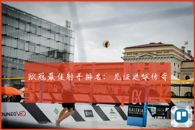 欧冠最佳射手排名：见证进球传奇