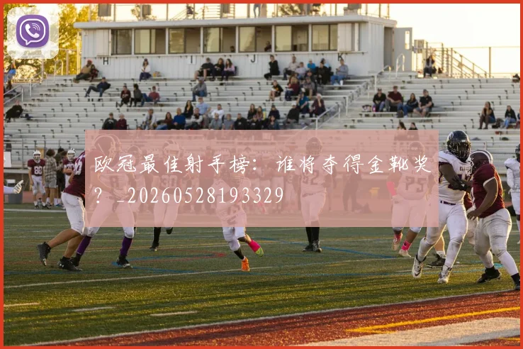 欧冠最佳射手榜:谁将夺得金靴奖?_20260528193329