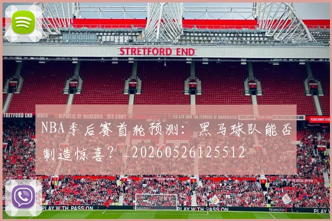 NBA季后赛首轮预测：黑马球队能否制造惊喜？_20260526125512