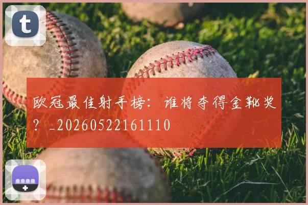 欧冠最佳射手榜：谁将夺得金靴奖？_20260522161110